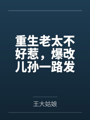 重生老太不好惹，爆改兒孫一路發(fā)全文免費閱讀