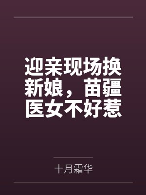 迎親現(xiàn)場換新娘，苗疆醫(yī)女不好惹