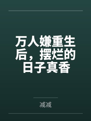 萬人嫌重生后，擺爛的日子真香