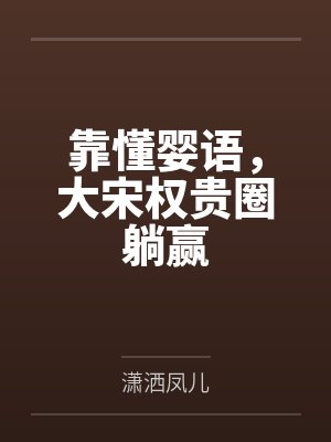 靠懂嬰語，大宋權(quán)貴圈躺贏最新章節(jié)列表