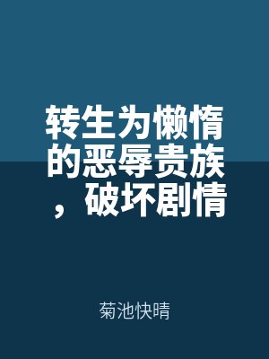 轉(zhuǎn)生為懶惰的惡辱貴族，破壞劇情后，以超規(guī)格的魔力成為了最兇惡之人by菊池快晴筆趣閣無彈窗