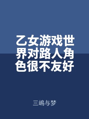 乙女游戲世界對(duì)路人角色很不友好by三嶋與夢(mèng)