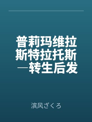 普莉瑪維拉斯特拉托斯 ―轉(zhuǎn)生后發(fā)現(xiàn)陷入了所有女主都是病嬌的修羅場(chǎng)―